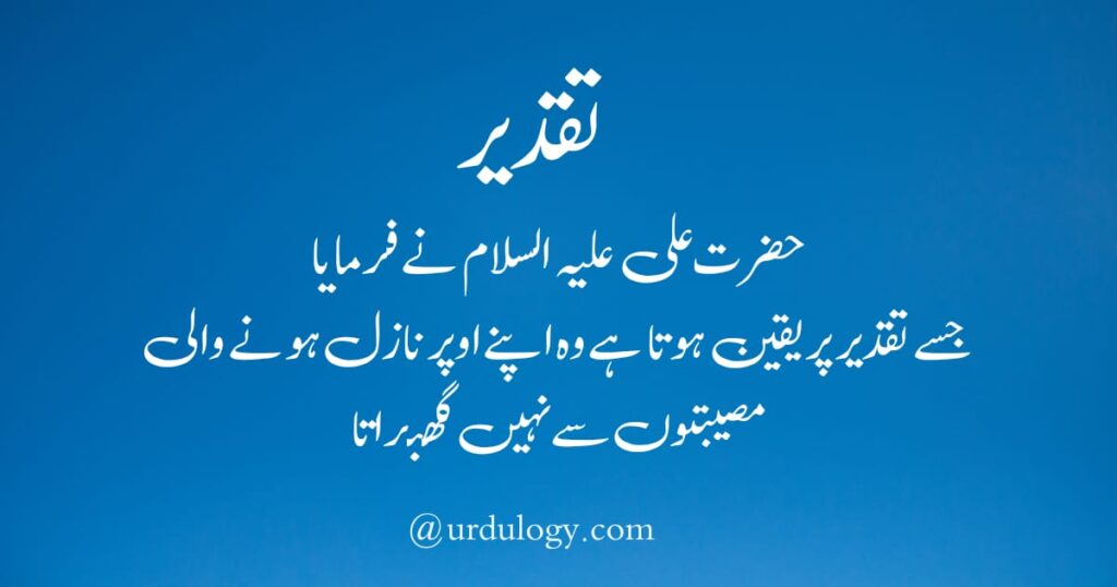 Hazrat Ali ne Farmaya
Jise Taqdeer Per Yakeen Hota Hai Wo Apne Upar Nazil Hone Wali Musibaton Se Nahi Ghabrata