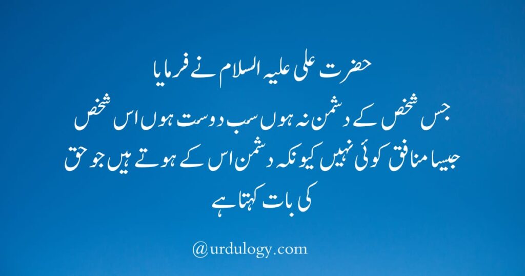 Hazrat Ali ne Farmaya
Jis Shaks Ke Dushman Na Hon Sab Dost Hon Us Shaks Jesa Munafik Koi Nahi Kyun Ke Dushman Us Ke Hote Hain Jo Haq Ki Baat Kehta Hai