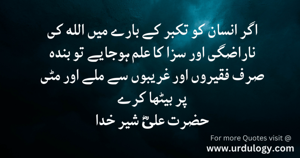 Hazrat Ali ne Farmaya
Agar Insan Ko Takabur Ke Bare Main Allah Ki Narazgi Aur Saza Ka Ilm Ho Jaye To Bunda Sirf Faqeeron Aur Garibon Se Mile Aur Mitti Per Betha Kare