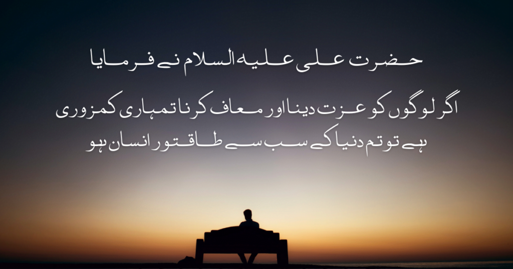 Hazrat Ali ne Farmaya
Agar Logon Ko Izat Dena Aur Maaf Karna Tumhari Kamzori Hai To Tum Duniya Ke Sab Se Takatwar Insan Ho.