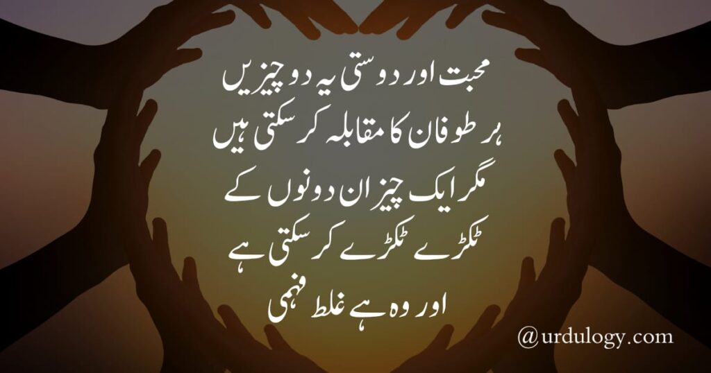 Mohabat Aur Dosti Ye Do CheezainHar Toofan Ka Muqabala Kar Sakte HainMagar Aik Cheez In Dono KeTukre Tukre Kar Sakti HaiAur Wo Hai Galat Fehmi